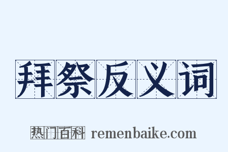 拜祭反义词是什么意思的图片